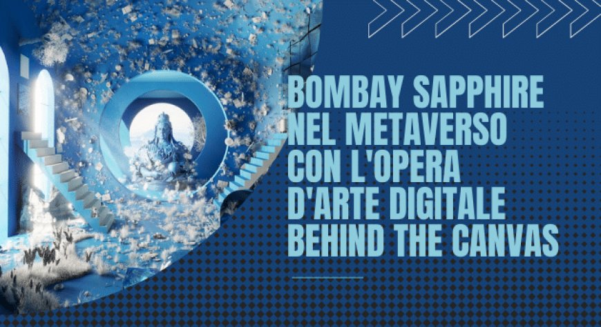 Bombay Sapphire nel metaverso con l'opera d'arte digitale Behind the Canvas