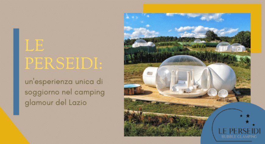 Le Perseidi: un'esperienza unica di soggiorno nel camping glamour del Lazio