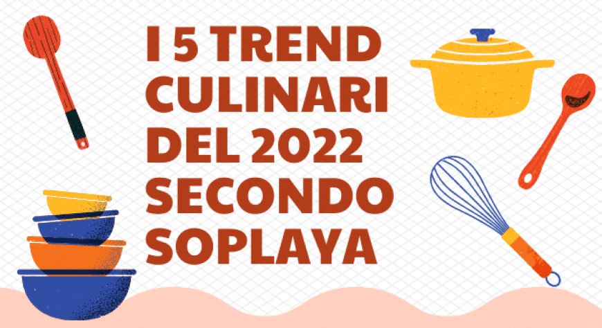I 5 trend culinari del 2022 secondo Soplaya