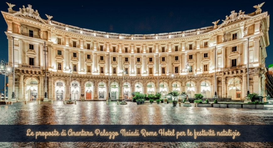 Le proposte di Anantara Palazzo Naiadi Rome Hotel per le festività natalizie