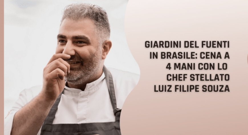 Giardini del Fuenti in Brasile: cena a 4 mani con lo chef stellato Luiz Filipe Souza
