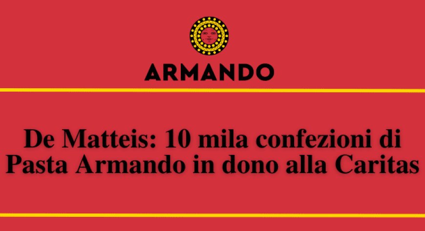 De Matteis: 10 mila confezioni di Pasta Armando in dono alla Caritas