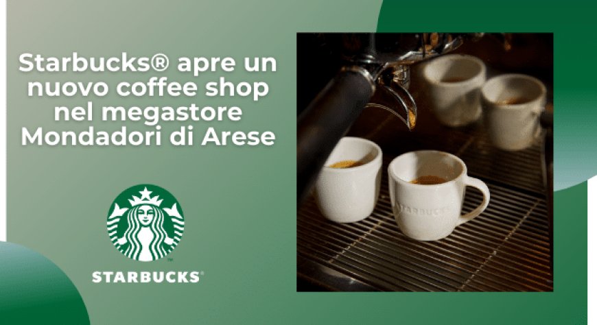 Starbucks® apre un nuovo coffee shop nel megastore Mondadori di Arese