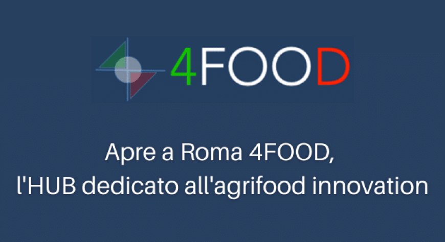 Apre a Roma 4FOOD, l'HUB dedicato all'agrifood innovation