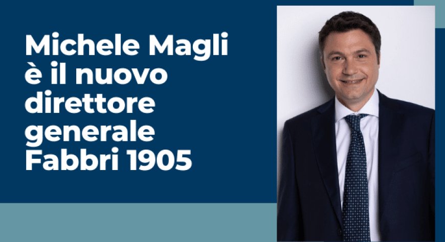Michele Magli è il nuovo direttore generale Fabbri 1905