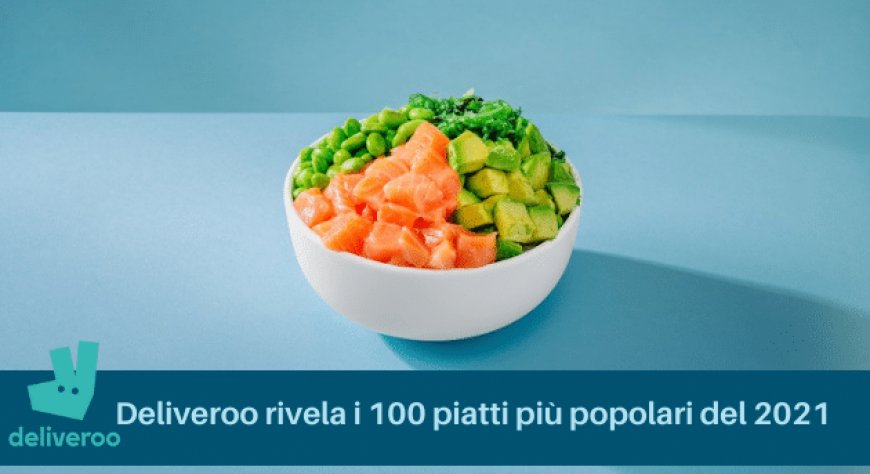 Deliveroo rivela i 100 piatti più popolari del 2021