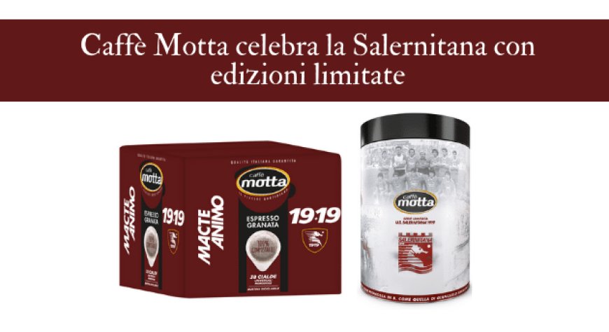 Caffè Motta celebra la Salernitana con edizioni limitate