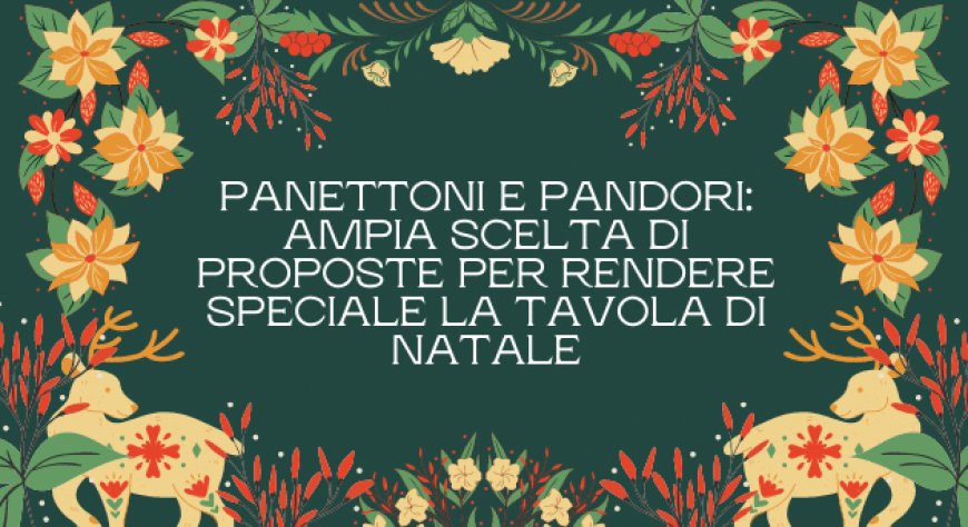 Panettoni e pandori: ampia scelta di proposte per rendere speciale la tavola di Natale