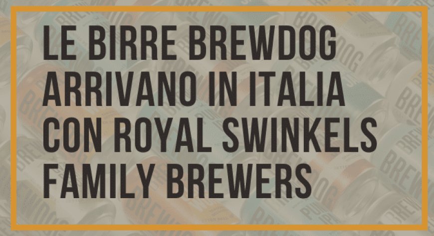 Le birre BrewDog arrivano in Italia con Royal Swinkels Family Brewers