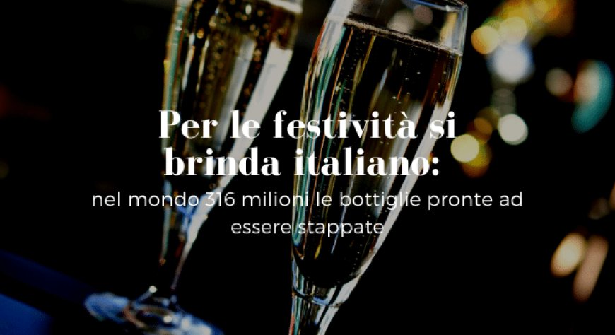 Per le festività si brinda italiano: nel mondo 316 milioni le bottiglie pronte ad essere stappate