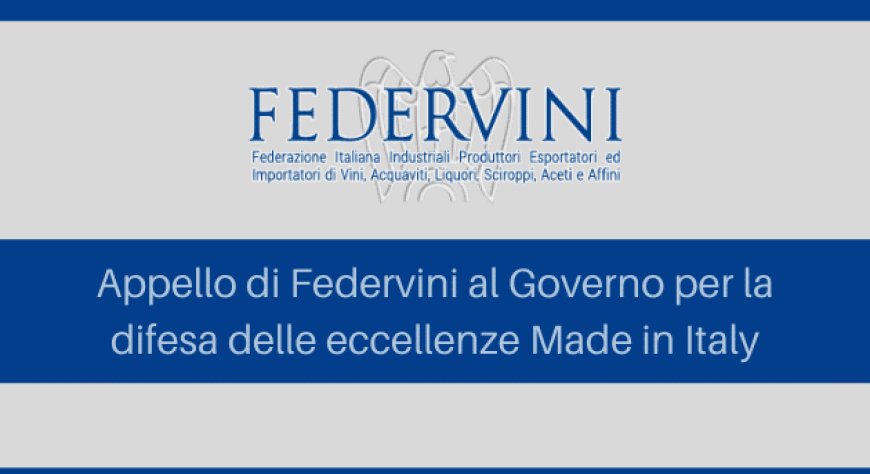 Appello di Federvini al Governo per la difesa delle eccellenze Made in Italy