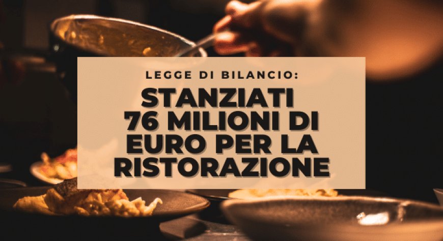 Legge di Bilancio: stanziati 76 milioni di euro per la ristorazione