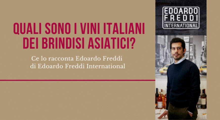 Quali sono i vini italiani dei brindisi asiatici? Ce lo racconta Edoardo Freddi di Edoardo Freddi International