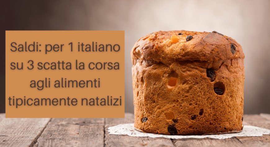 Saldi: per 1 italiano su 3 scatta la corsa agli alimenti tipicamente natalizi