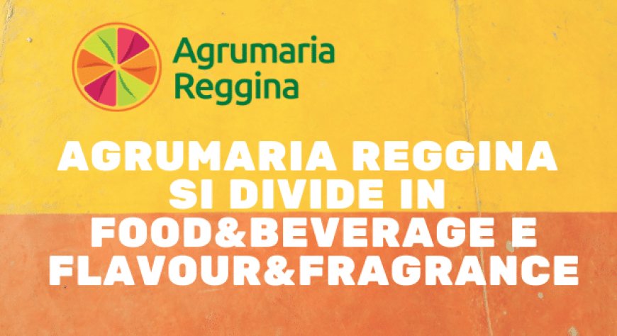 Agrumaria Reggina si divide in Food&Beverage e Flavour&Fragrance