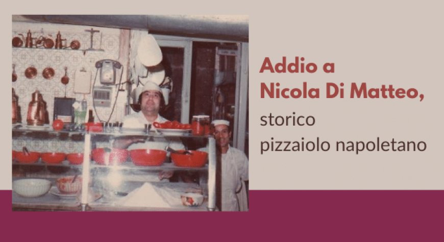 Addio a Nicola Di Matteo, storico pizzaiolo napoletano