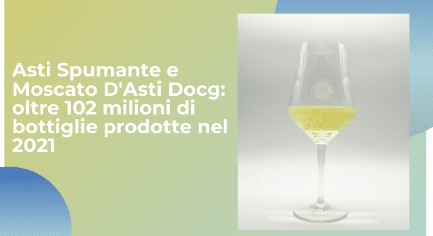 Asti Spumante e Moscato D'Asti Docg: oltre 102 milioni di bottiglie prodotte nel 2021