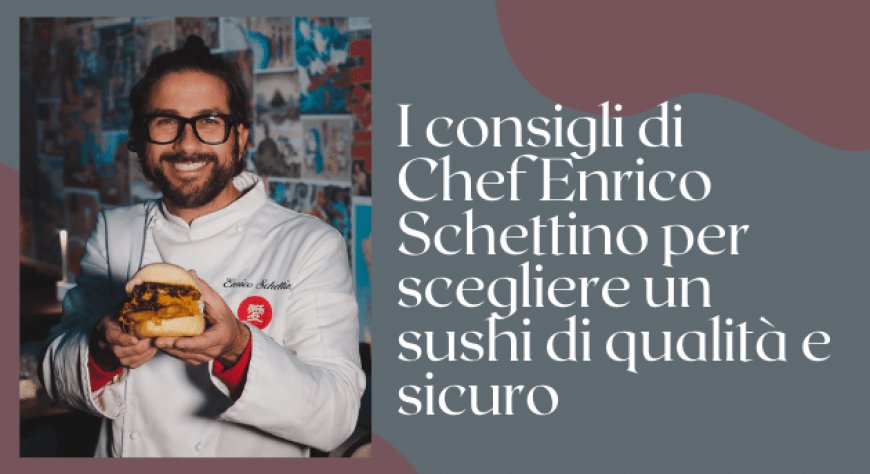 I consigli di Chef Enrico Schettino per scegliere un sushi di qualità e sicuro