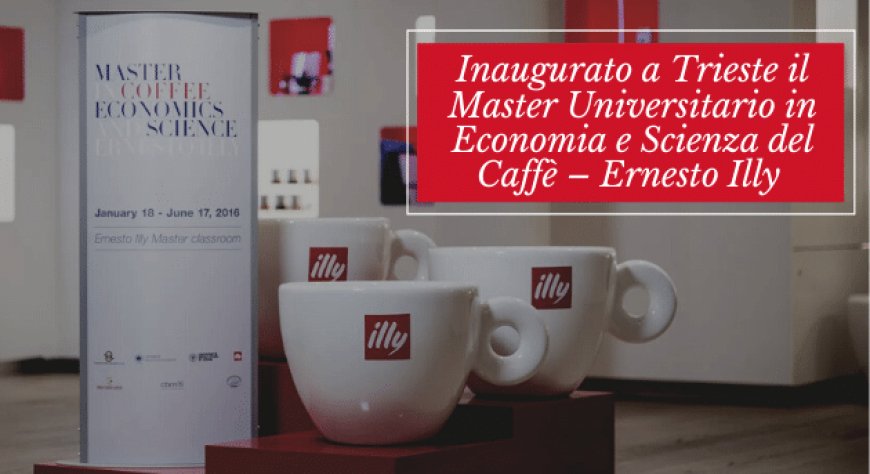 Inaugurato a Trieste il Master Universitario in Economia e Scienza del Caffè – Ernesto Illy