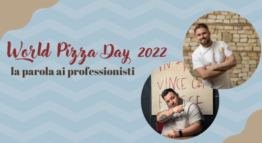 World Pizza Day 2022: la parola ai professionisti