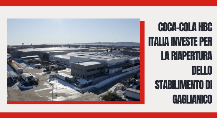 Coca-Cola HBC Italia investe per la riapertura dello stabilimento di Gaglianico