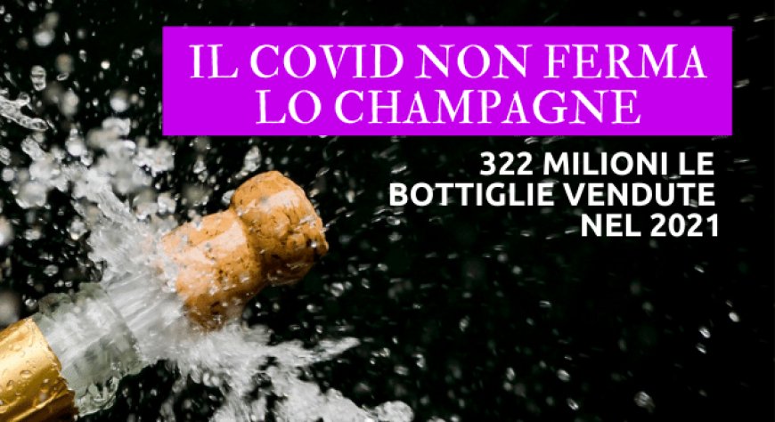 Il Covid non ferma lo Champagne: 322 milioni le bottiglie vendute nel 2021