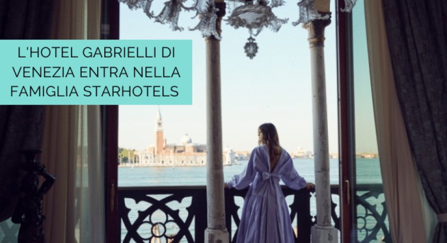L'Hotel Gabrielli di Venezia entra nella famiglia Starhotels