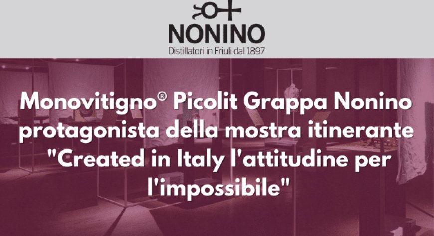 Monovitigno® Picolit Grappa Nonino protagonista della mostra itinerante "Created in Italy l'attitudine per l'impossibile"