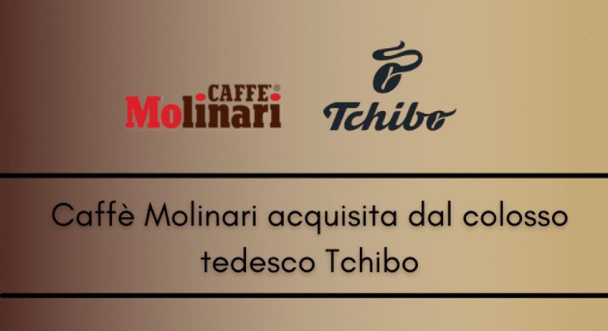 Caffè Molinari acquisita dal colosso tedesco Tchibo