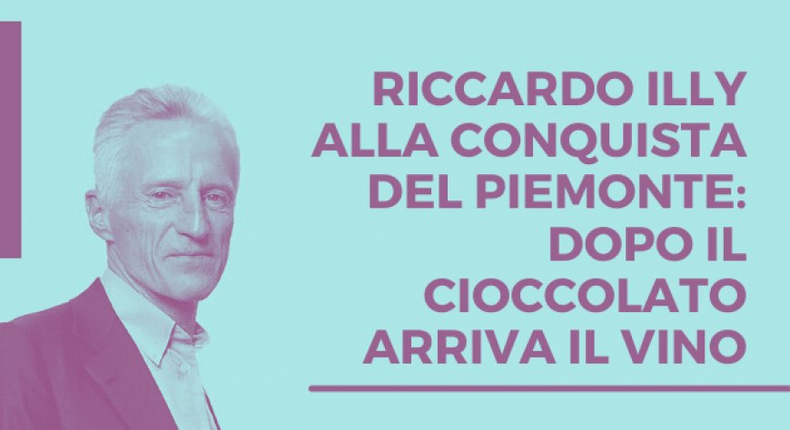 Riccardo Illy alla conquista del Piemonte: dopo il cioccolato arriva il vino
