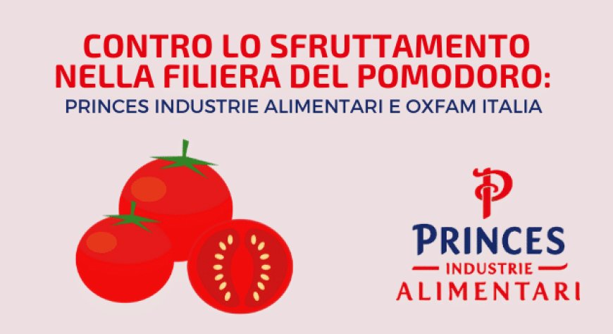 Contro lo sfruttamento nella filiera del pomodoro: Princes Industrie Alimentari e Oxfam Italia