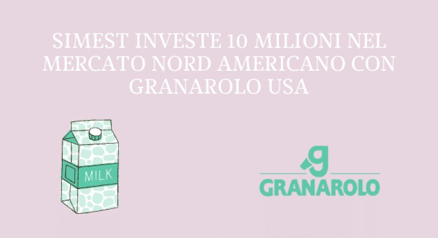 SIMEST investe 10 milioni nel mercato Nordamericano con Granarolo USA