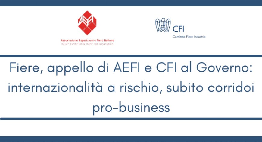 Fiere, appello di AEFI e CFI al Governo: internazionalità a rischio, subito corridoi pro-business