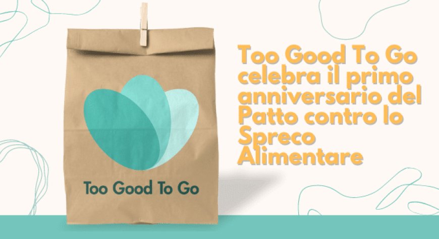 Too Good To Go celebra il primo anniversario del Patto contro lo Spreco Alimentare