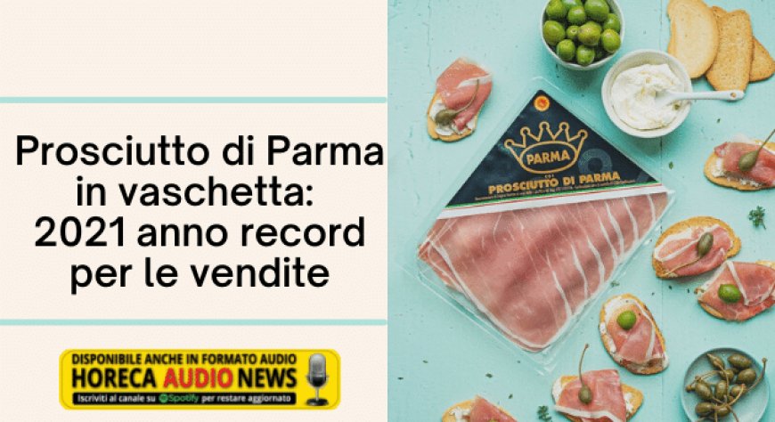 Prosciutto di Parma in vaschetta: 2021 anno record per le vendite