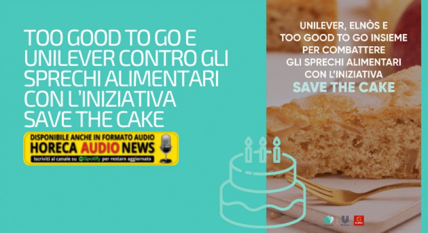 Too Good To Go e Unilever contro gli sprechi alimentari con l’iniziativa Save the Cake