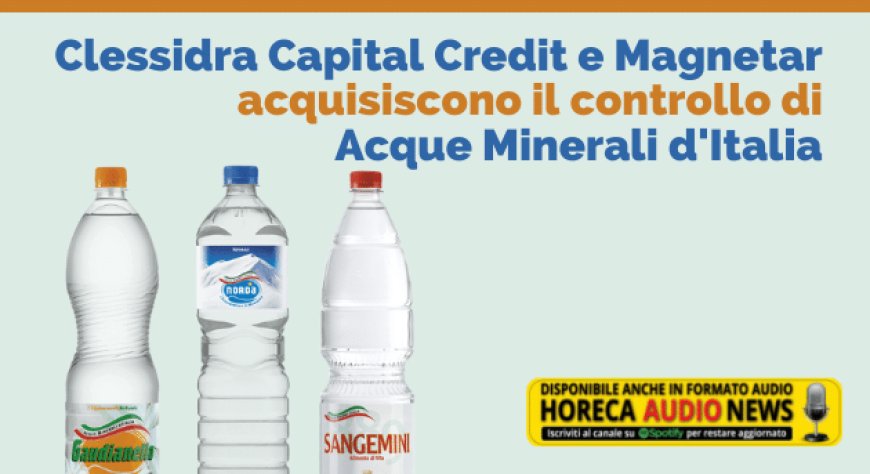Clessidra Capital Credit e Magnetar acquisiscono il controllo di Acque Minerali d'Italia