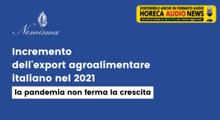 Incremento dell'export agroalimentare italiano nel 2021, la pandemia non ferma la crescita