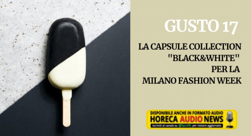 Gusto 17. La capsule collection "Black&White" per la Milano Fashion Week
