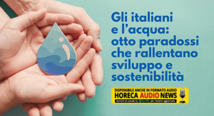 Gli italiani e l’acqua: otto paradossi che rallentano sviluppo e sostenibilità