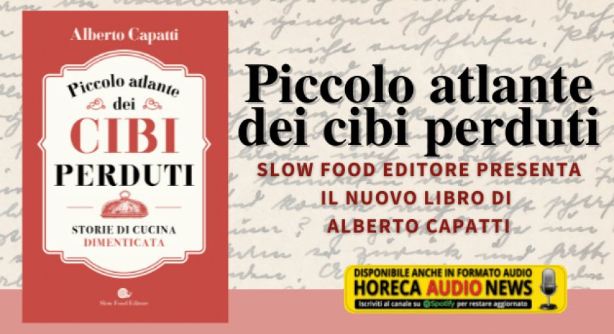 Piccolo atlante dei cibi perduti: Slow Food Editore presenta il nuovo libro di Alberto Capatti