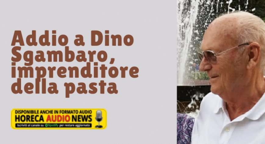 Addio a Dino Sgambaro, imprenditore della pasta