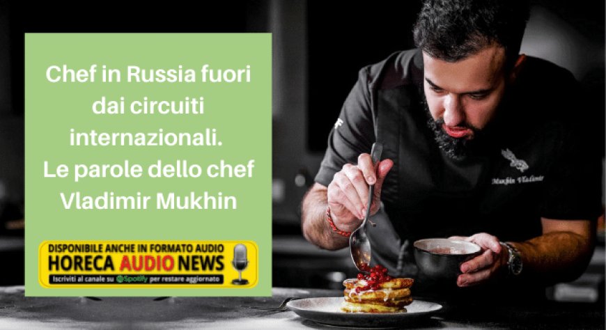 Chef in Russia fuori dai circuiti internazionali. Le parole dello chef Vladimir Mukhin
