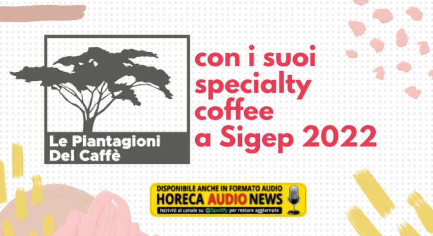 Le Piantagioni del Caffè con i suoi specialty coffee a Sigep 2022