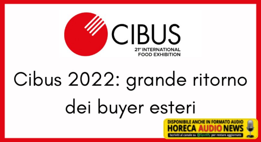 Cibus 2022: grande ritorno dei buyer esteri