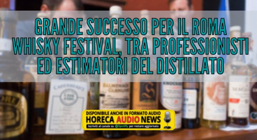 Grande successo per il Roma Whisky Festival, tra professionisti ed estimatori del distillato