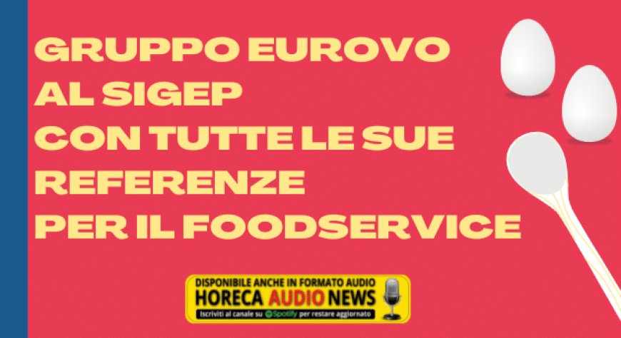 Gruppo Eurovo al Sigep con tutte le sue referenze per il Foodservice