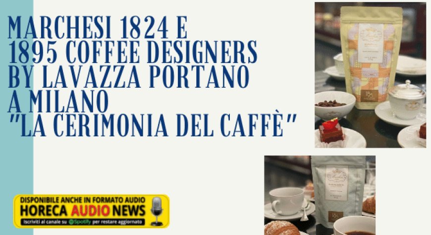 Marchesi 1824 e 1895 Coffee Designers by Lavazza portano a Milano "la cerimonia del caffè"
