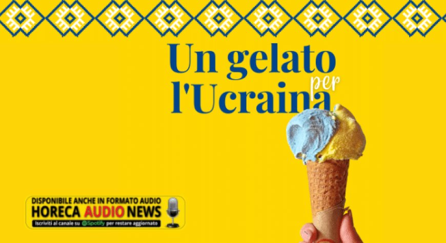 Un gelato per l’Ucraina: le gelaterie italiane unite a sostegno della popolazione ucraina
