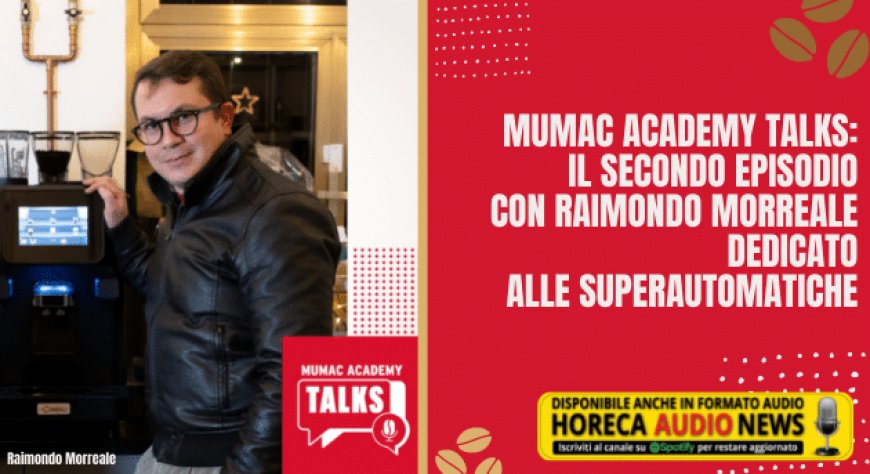 MUMAC Academy Talks: il secondo episodio con Raimondo Morreale dedicato alle superautomatiche